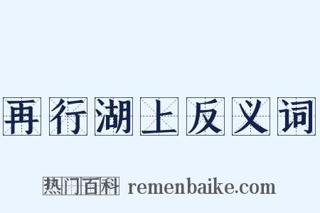再行湖上反义词是什么意思的图片